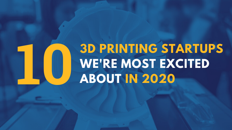 Top 10 3D Printing Startups to Watch in 2020