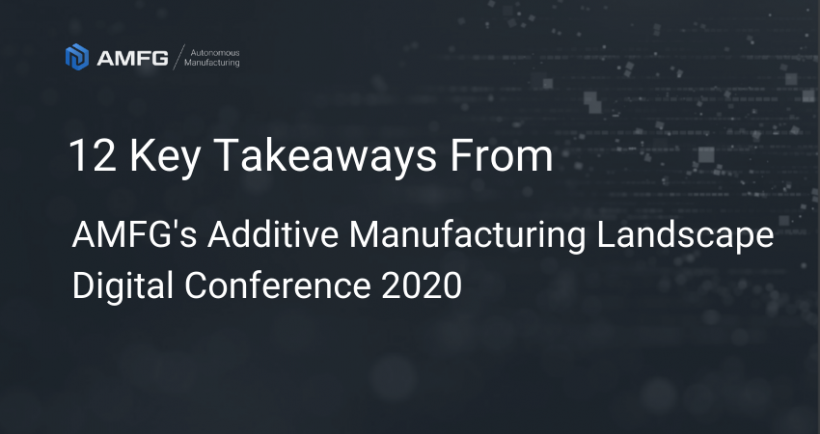 12 Expert Takeaways on 3D Printing’s Future from AMFG’s 2020 Digital Conference – Part 1