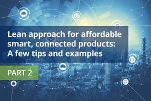Lean Strategies for Affordable Smart, Connected Products: Tips & Real-World Examples – Part 2