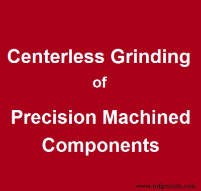 Centerless Grinding for Precision Machined Components: Enhanced Surface Finish and Tolerance
